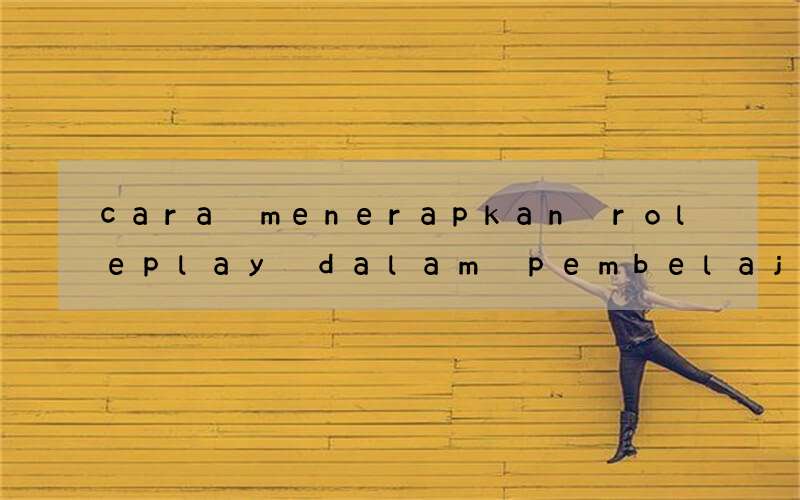 cara menerapkan roleplay dalam pembelajaran bahasa inggris